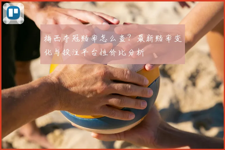 梅西夺冠赔率怎么查？最新赔率变化与投注平台性价比分析