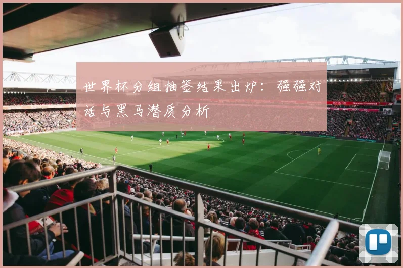 世界杯分组抽签结果出炉：强强对话与黑马潜质分析