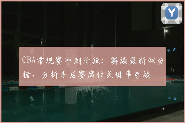 CBA常规赛冲刺阶段：解读最新积分榜，分析季后赛席位关键争夺战