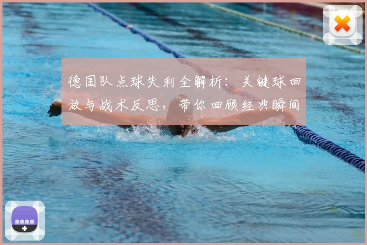 德国队点球失利全解析：关键球回放与战术反思，带你回顾经典瞬间