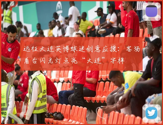 远征大连英博球迷创意应援:客场看台闪光灯点亮“大连”字样